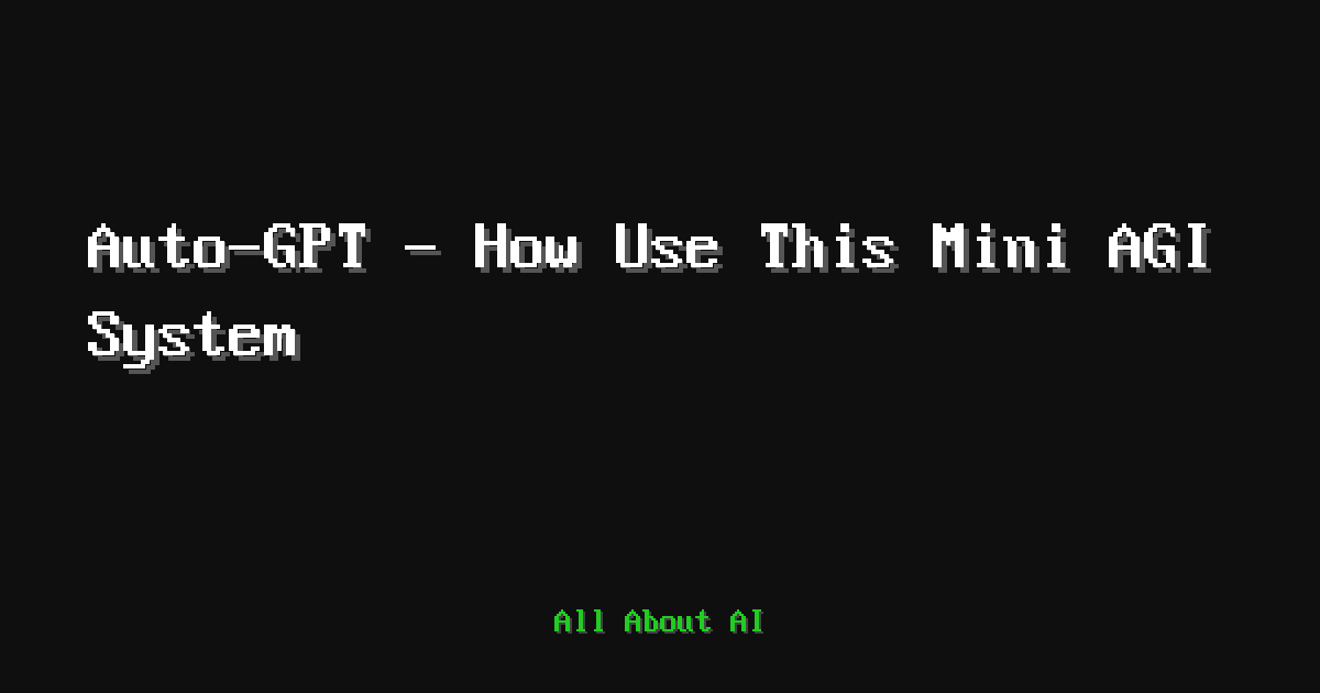 Auto-GPT - How Use This Mini AGI System — All About AI