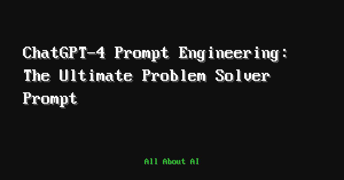 ChatGPT-4 Prompt Engineering: The Ultimate Problem Solver Prompt — All ...