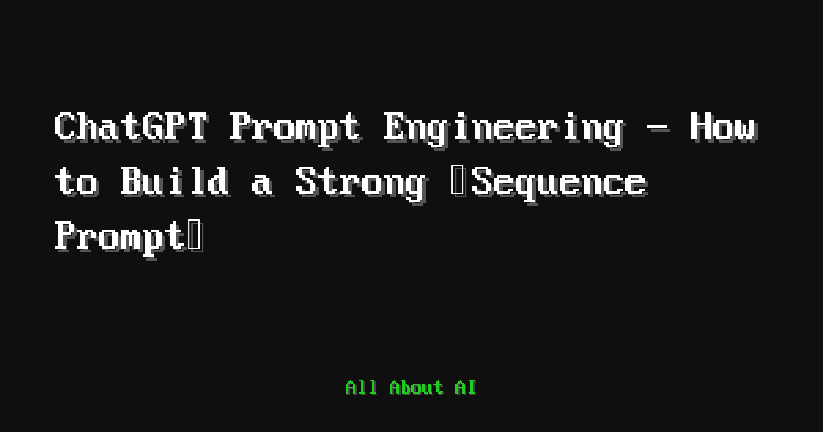 ChatGPT Prompt Engineering - How to Build a Strong “Sequence Prompt ...
