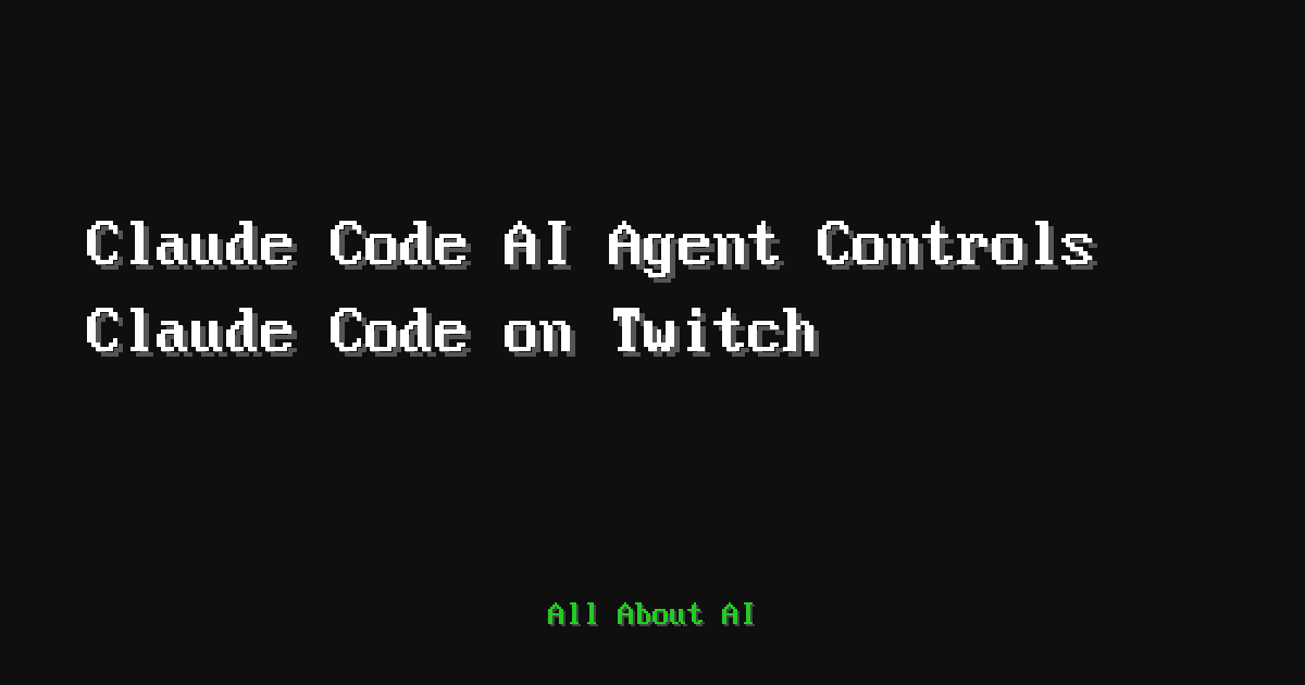 Claude Code AI Agent Controls Claude Code on Twitch — All About AI