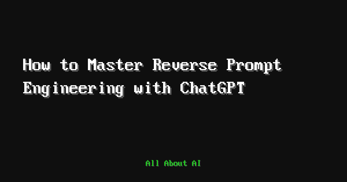How to Master Reverse Prompt Engineering with ChatGPT — All About AI
