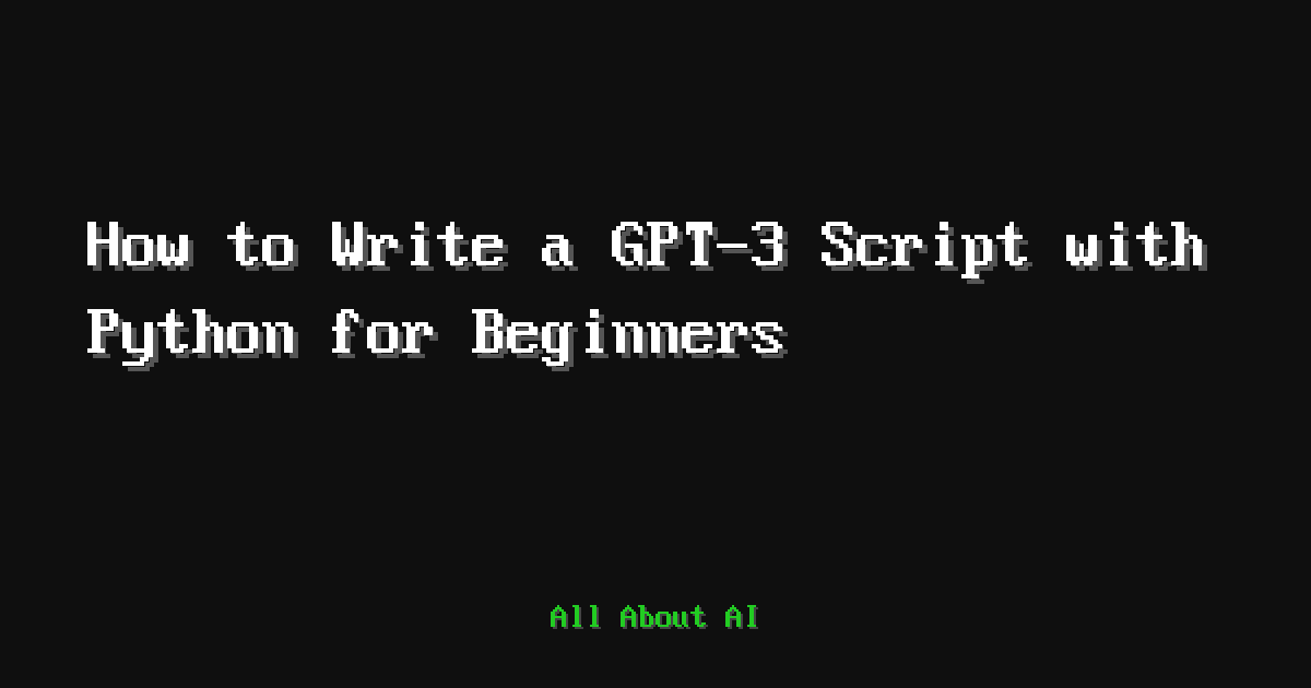 How to Write a GPT-3 Script with Python for Beginners — All About AI